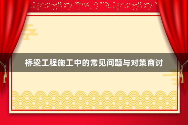 桥梁工程施工中的常见问题与对策商讨