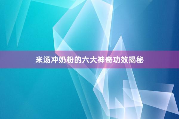 米汤冲奶粉的六大神奇功效揭秘