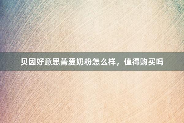 贝因好意思菁爱奶粉怎么样，值得购买吗